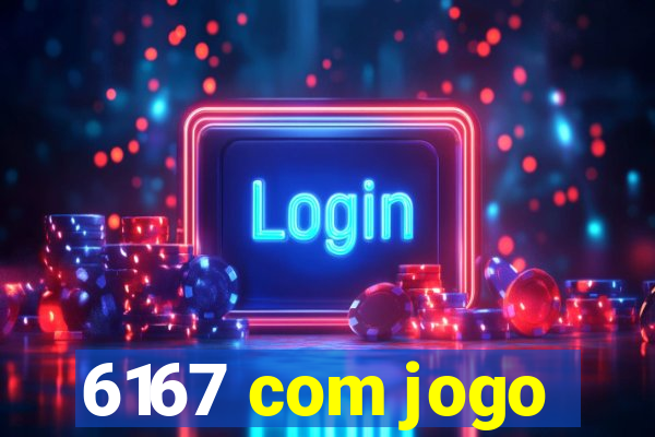 6167 com jogo